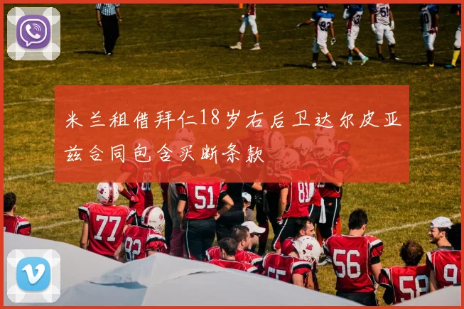 米兰租借拜仁18岁右后卫达尔皮亚兹合同包含买断条款