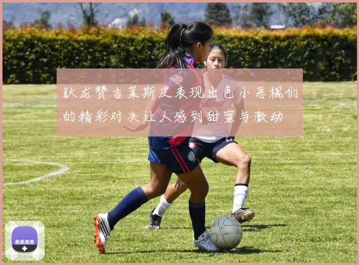 狄龙赞吉莱斯皮表现出色小恶棍们的精彩对决让人感到甜蜜与激动