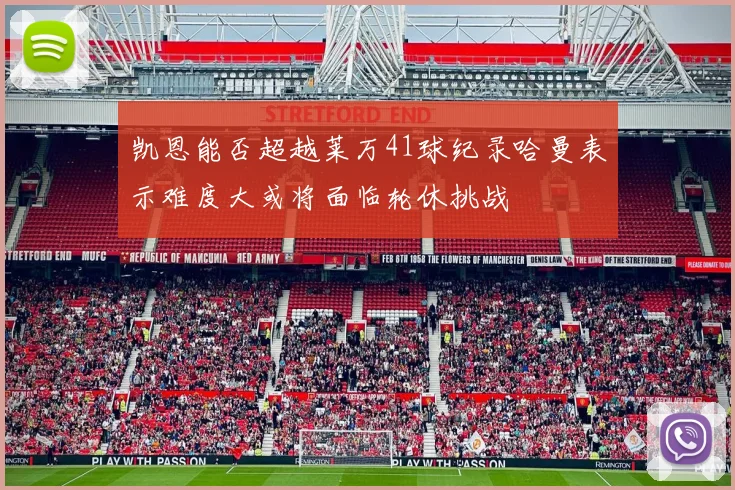 凯恩能否超越莱万41球纪录哈曼表示难度大或将面临轮休挑战