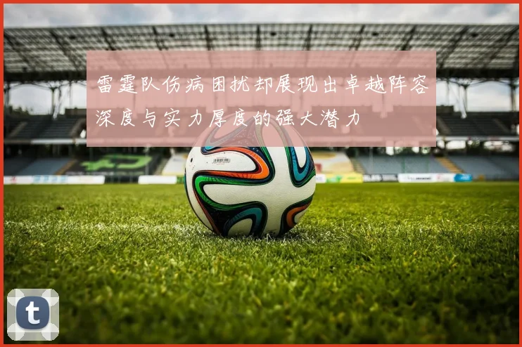 雷霆队伤病困扰却展现出卓越阵容深度与实力厚度的强大潜力