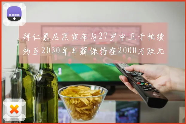 拜仁慕尼黑宣布与27岁中卫于帕续约至2030年年薪保持在2000万欧元不变