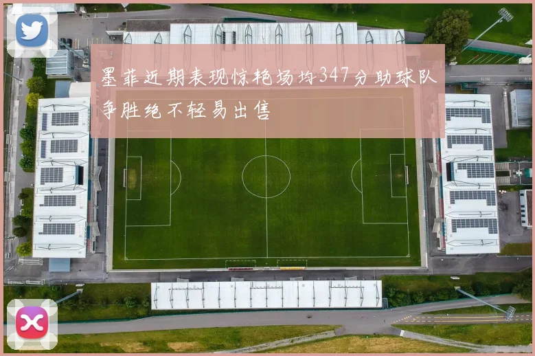 墨菲近期表现惊艳场均347分助球队争胜绝不轻易出售