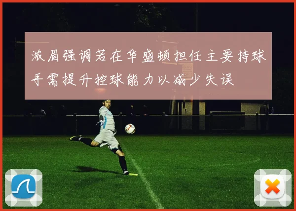 浓眉强调若在华盛顿担任主要持球手需提升控球能力以减少失误