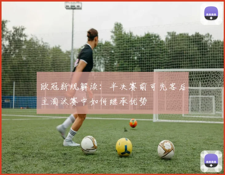 欧冠新规解读：半决赛前可先客后主淘汰赛中如何继承优势