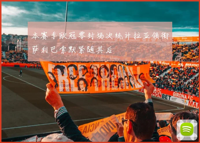 本赛季欧冠零封场次统计拉亚领衔萨利巴索默紧随其后