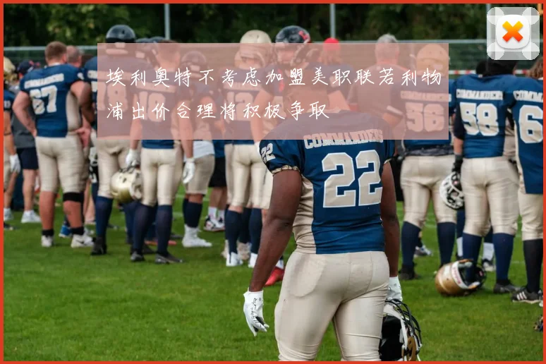 埃利奥特不考虑加盟美职联若利物浦出价合理将积极争取