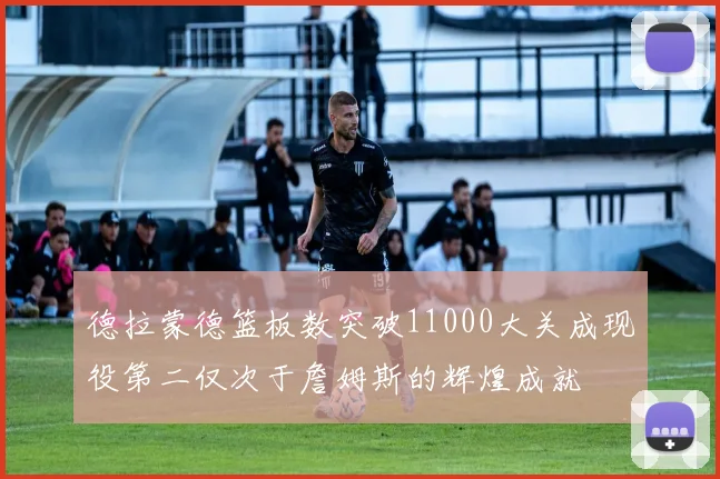 德拉蒙德篮板数突破11000大关成现役第二仅次于詹姆斯的辉煌成就