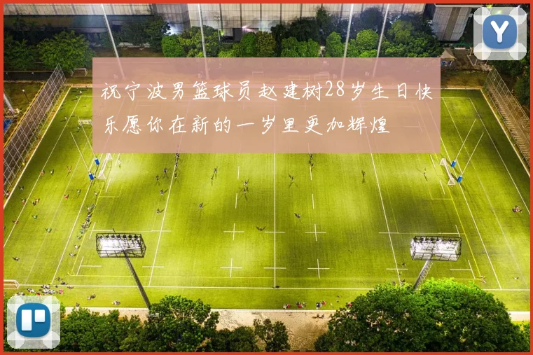 祝宁波男篮球员赵建树28岁生日快乐愿你在新的一岁里更加辉煌