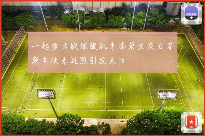 一起努力锻炼腹肌李添荣女友分享新年快乐近照引发关注