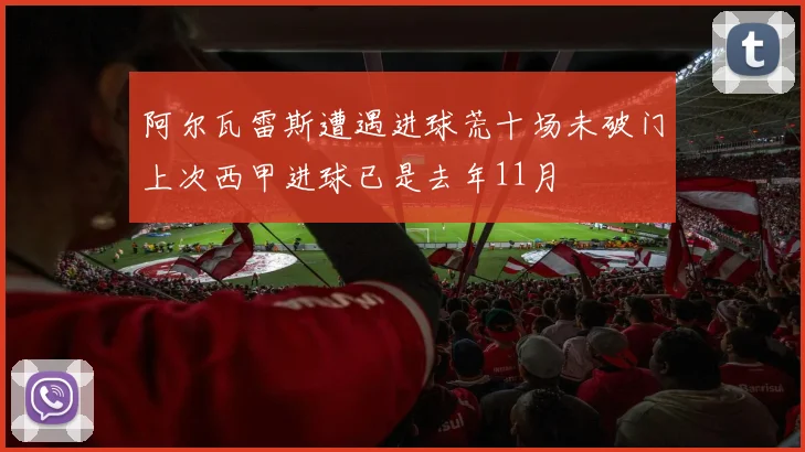 阿尔瓦雷斯遭遇进球荒十场未破门上次西甲进球已是去年11月