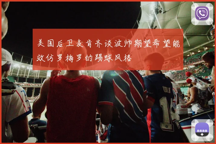 美国后卫麦肯齐谈波帅期望希望能效仿罗梅罗的踢球风格