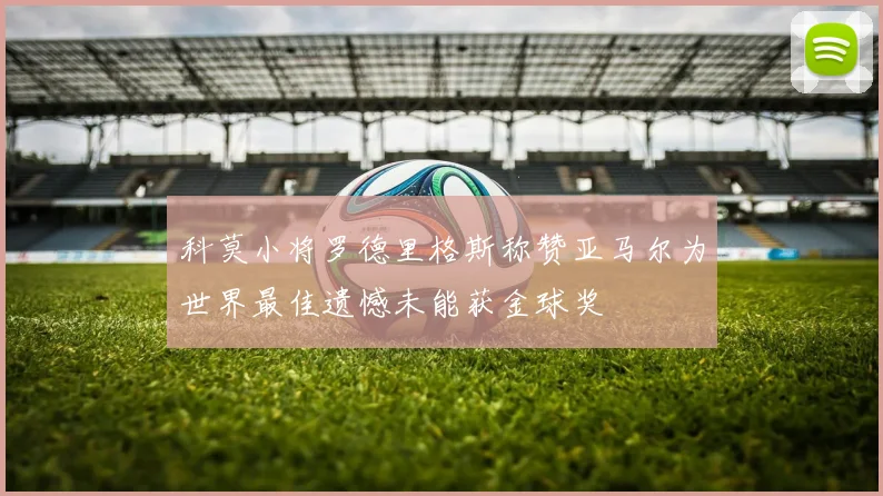 科莫小将罗德里格斯称赞亚马尔为世界最佳遗憾未能获金球奖