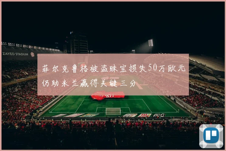 菲尔克鲁格被盗珠宝损失50万欧元仍助米兰赢得关键三分