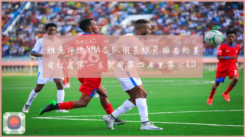 雅虎评选NBA各队明星球员排名约基奇位居第一东契奇第四库里第六KD排第十二